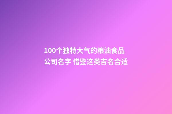 100个独特大气的粮油食品公司名字 借鉴这类吉名合适-第1张-公司起名-玄机派